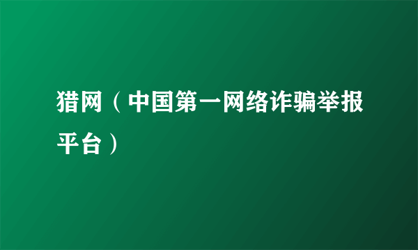 猎网（中国第一网络诈骗举报平台）