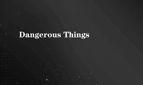 Dangerous Things
