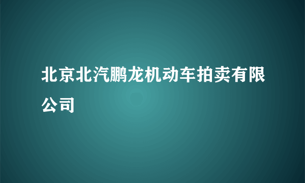 北京北汽鹏龙机动车拍卖有限公司