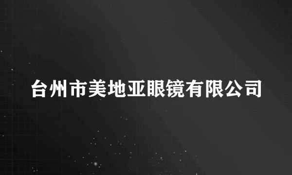 台州市美地亚眼镜有限公司