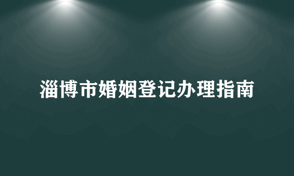 淄博市婚姻登记办理指南