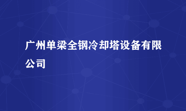 广州单梁全钢冷却塔设备有限公司