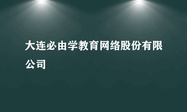 大连必由学教育网络股份有限公司