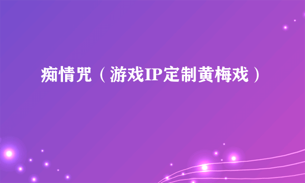 痴情咒（游戏IP定制黄梅戏）
