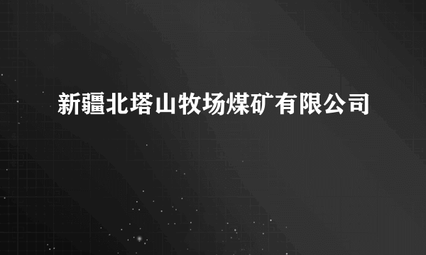 新疆北塔山牧场煤矿有限公司