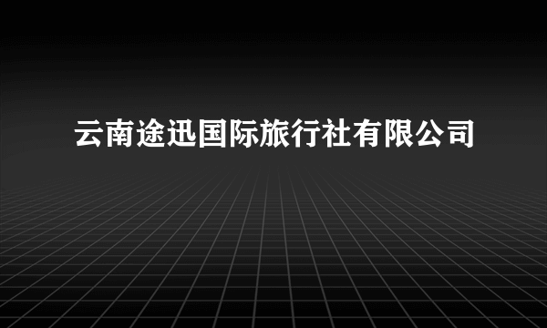 云南途迅国际旅行社有限公司