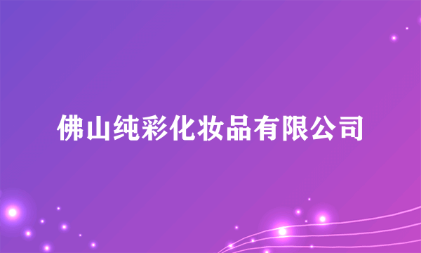 佛山纯彩化妆品有限公司