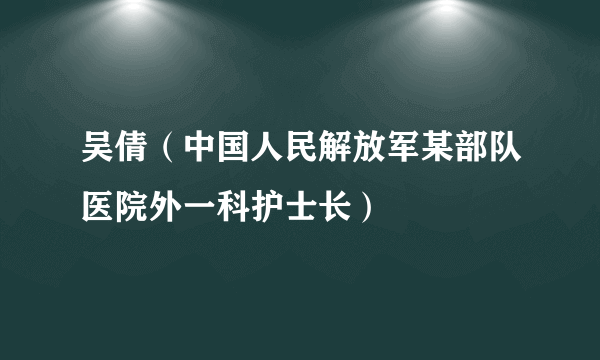 吴倩（中国人民解放军某部队医院外一科护士长）