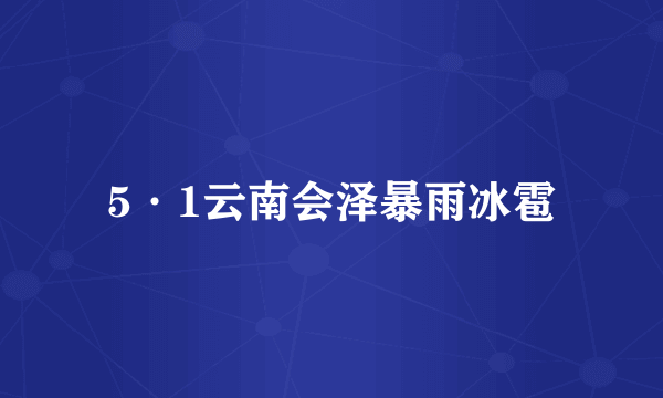 5·1云南会泽暴雨冰雹