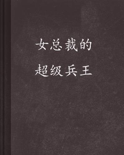 女总裁的超级兵王（忘忆流年创作的都市生活类网络小说）