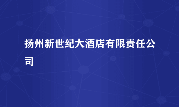 扬州新世纪大酒店有限责任公司
