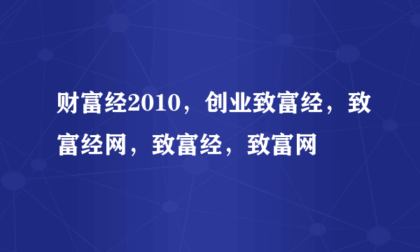 财富经2010，创业致富经，致富经网，致富经，致富网
