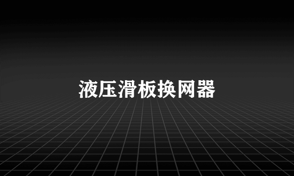 液压滑板换网器