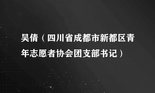 吴倩（四川省成都市新都区青年志愿者协会团支部书记）