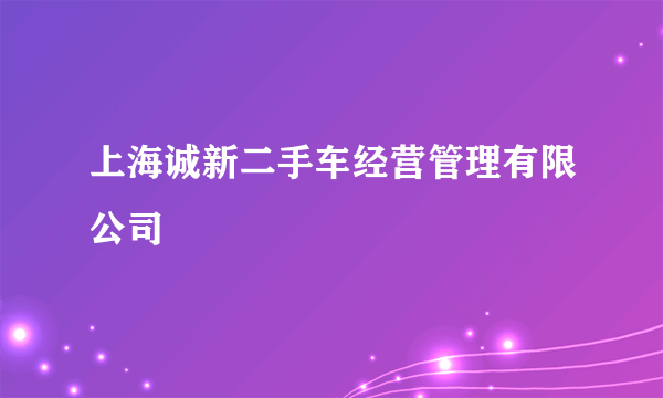 上海诚新二手车经营管理有限公司