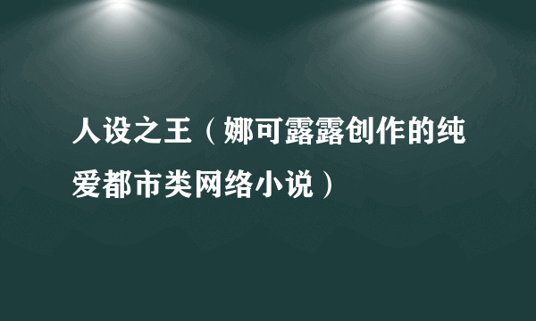 人设之王（娜可露露创作的纯爱都市类网络小说）