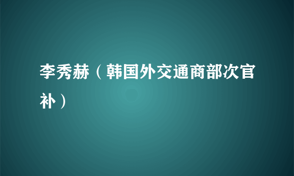 李秀赫（韩国外交通商部次官补）