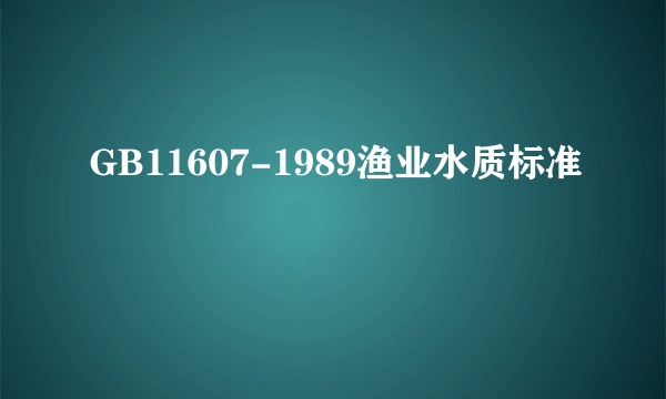 GB11607-1989渔业水质标准