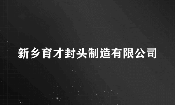 新乡育才封头制造有限公司