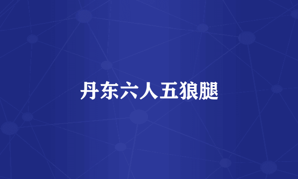 丹东六人五狼腿