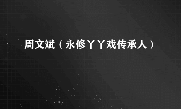 周文斌（永修丫丫戏传承人）