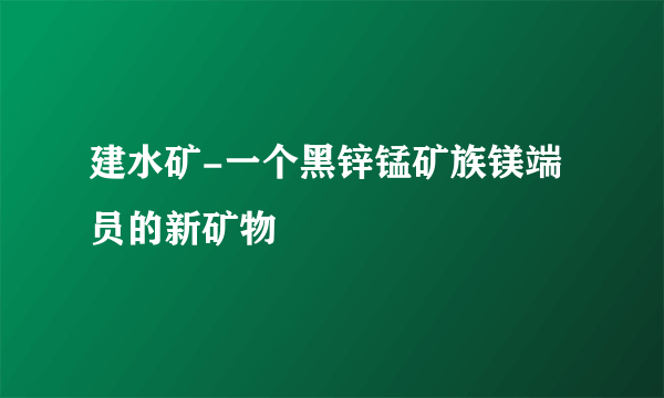 建水矿-一个黑锌锰矿族镁端员的新矿物