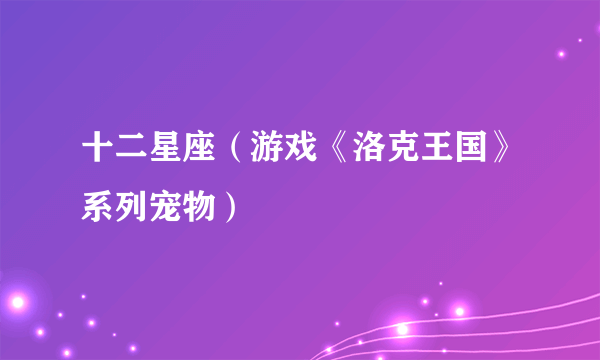 十二星座（游戏《洛克王国》系列宠物）