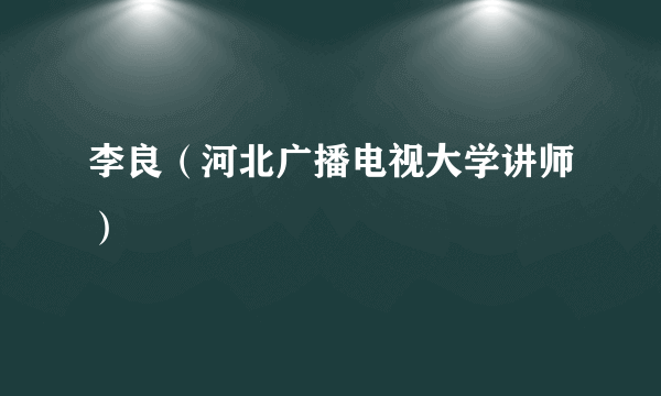 李良（河北广播电视大学讲师）