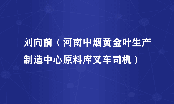 刘向前（河南中烟黄金叶生产制造中心原料库叉车司机）