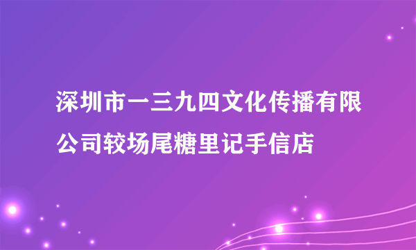 深圳市一三九四文化传播有限公司较场尾糖里记手信店