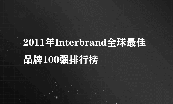 2011年Interbrand全球最佳品牌100强排行榜