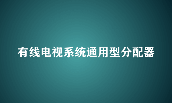 有线电视系统通用型分配器