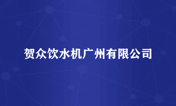 贺众饮水机广州有限公司