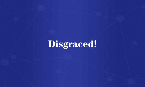 Disgraced!
