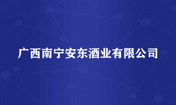 广西南宁安东酒业有限公司