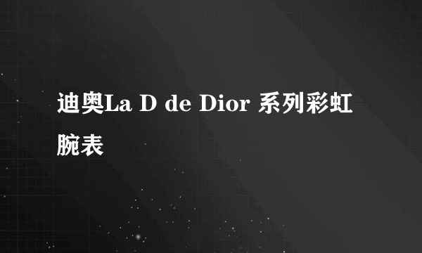 迪奥La D de Dior 系列彩虹腕表