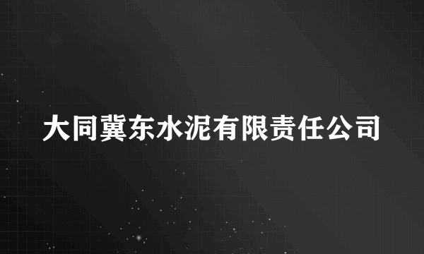 大同冀东水泥有限责任公司