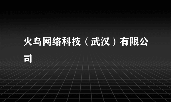 火鸟网络科技（武汉）有限公司