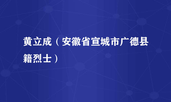 黄立成（安徽省宣城市广德县籍烈士）