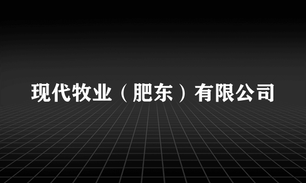 现代牧业（肥东）有限公司