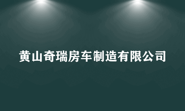 黄山奇瑞房车制造有限公司