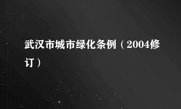 武汉市城市绿化条例（2004修订）