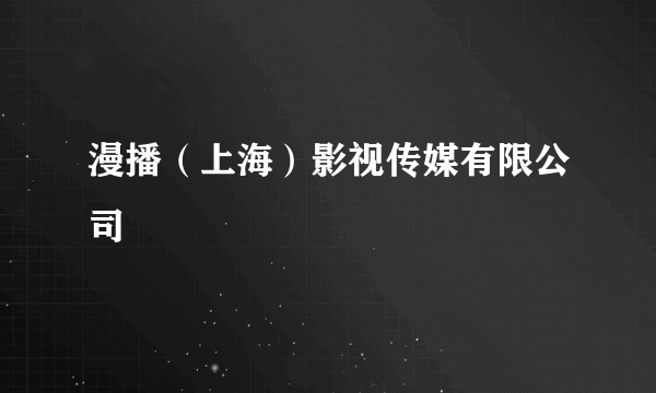 漫播（上海）影视传媒有限公司