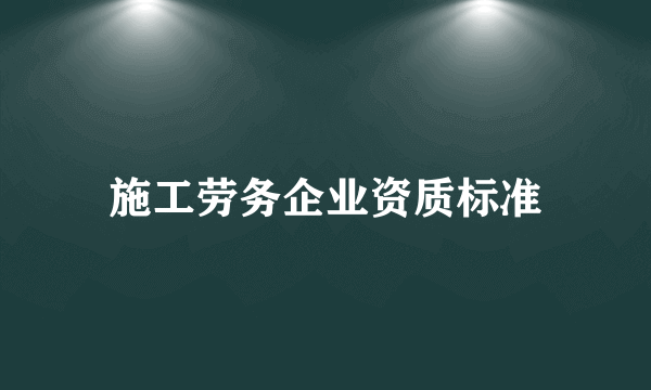 施工劳务企业资质标准