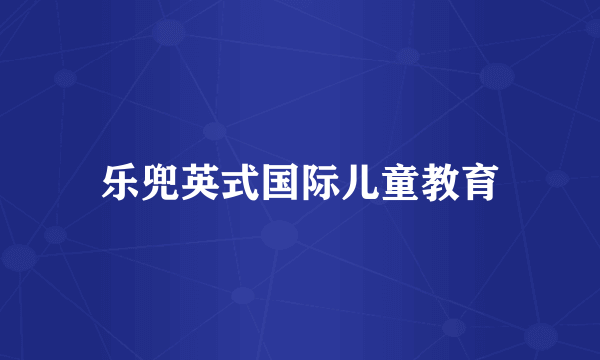 乐兜英式国际儿童教育