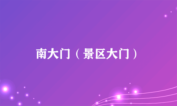 南大门（景区大门）