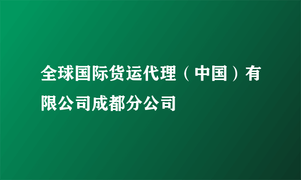 全球国际货运代理（中国）有限公司成都分公司