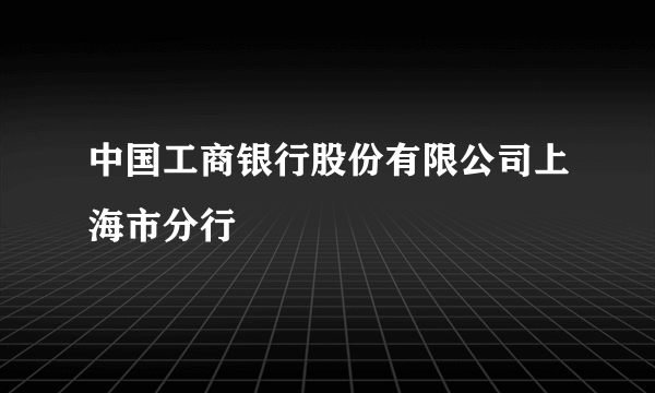 中国工商银行股份有限公司上海市分行