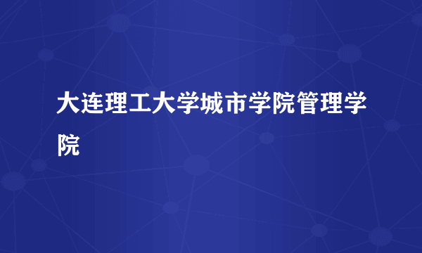 大连理工大学城市学院管理学院