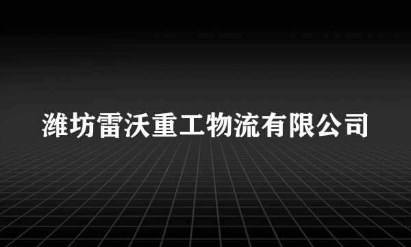 潍坊雷沃重工物流有限公司